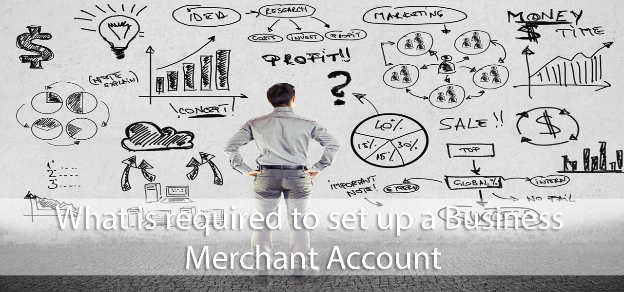 WHAT IS REQUIRED TO SET UP A BUSINESS MERCHANT ACCOUNT